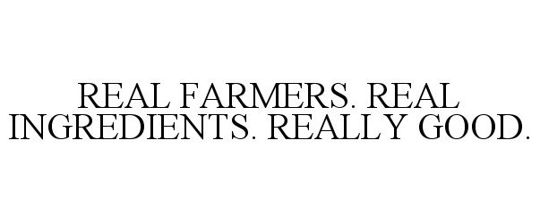 Trademark Logo REAL FARMERS. REAL INGREDIENTS. REALLY GOOD.