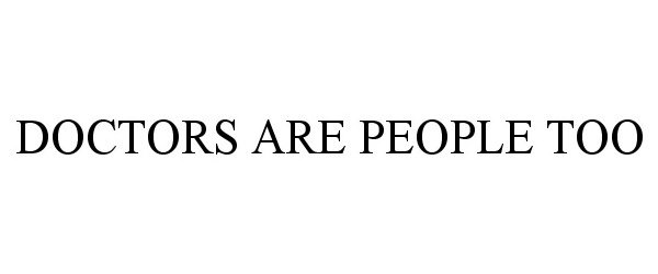 Trademark Logo DOCTORS ARE PEOPLE TOO