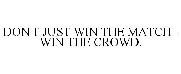  DON'T JUST WIN THE MATCH - WIN THE CROWD.