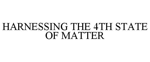  HARNESSING THE 4TH STATE OF MATTER