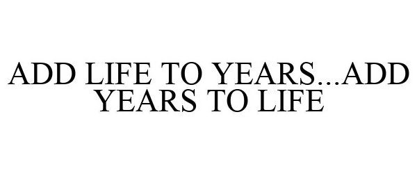 Trademark Logo ADD LIFE TO YEARS ADD YEARS TO LIFE