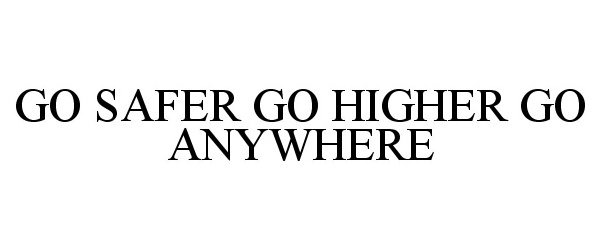  GO SAFER GO HIGHER GO ANYWHERE