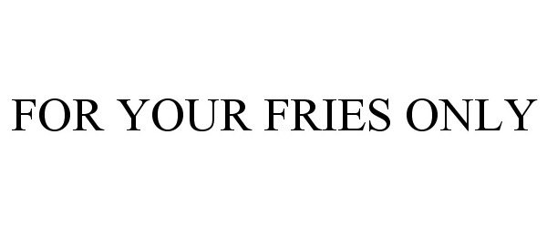 FOR YOUR FRIES ONLY