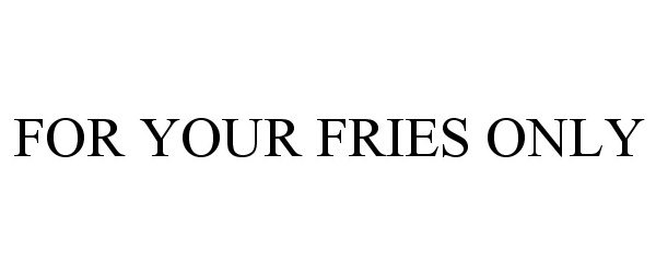  FOR YOUR FRIES ONLY