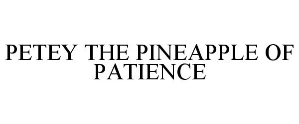 Trademark Logo PETEY THE PINEAPPLE OF PATIENCE
