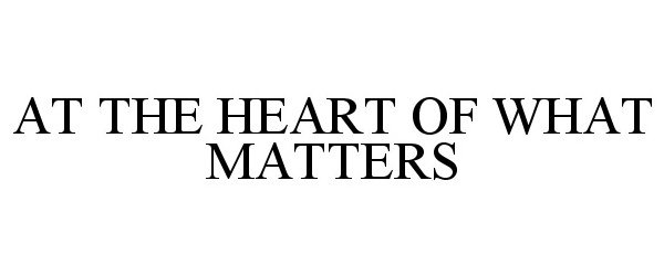  AT THE HEART OF WHAT MATTERS