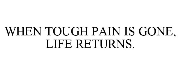  WHEN TOUGH PAIN IS GONE, LIFE RETURNS.