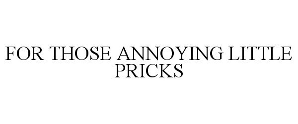 Trademark Logo FOR THOSE ANNOYING LITTLE PRICKS