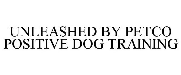 Trademark Logo UNLEASHED BY PETCO POSITIVE DOG TRAINING