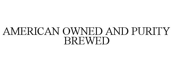  AMERICAN OWNED AND PURITY BREWED
