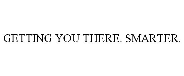 Trademark Logo GETTING YOU THERE. SMARTER.