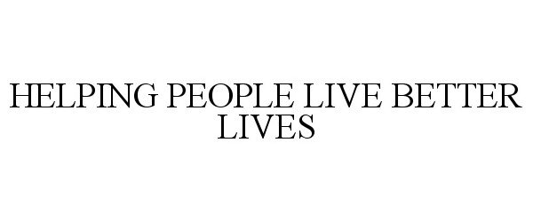 Trademark Logo HELPING PEOPLE LIVE BETTER LIVES