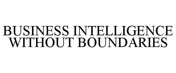 Trademark Logo BUSINESS INTELLIGENCE WITHOUT BOUNDARIES