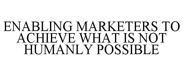  ENABLING MARKETERS TO ACHIEVE WHAT IS NOT HUMANLY POSSIBLE