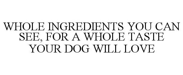  WHOLE INGREDIENTS YOU CAN SEE, FOR A WHOLE TASTE YOUR DOG WILL LOVE