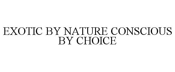  EXOTIC BY NATURE CONSCIOUS BY CHOICE