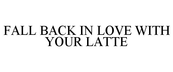 Trademark Logo FALL BACK IN LOVE WITH YOUR LATTE