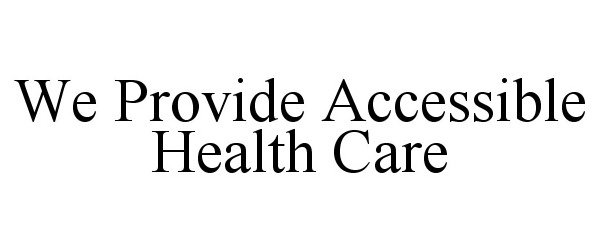  WE PROVIDE ACCESSIBLE HEALTH CARE