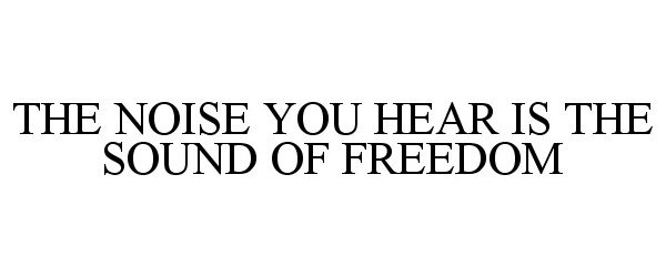 Trademark Logo THE NOISE YOU HEAR IS THE SOUND OF FREEDOM