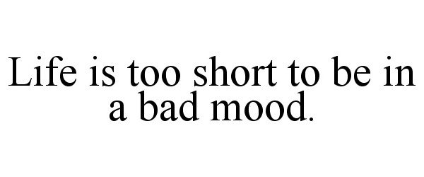 Trademark Logo LIFE IS TOO SHORT TO BE IN A BAD MOOD.