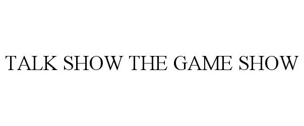 Trademark Logo TALK SHOW THE GAME SHOW