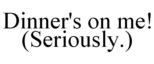  DINNER'S ON ME! (SERIOUSLY.)