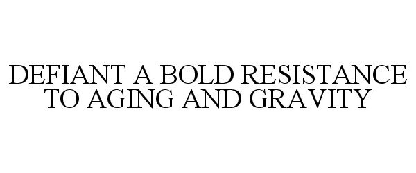  DEFIANT A BOLD RESISTANCE TO AGING AND GRAVITY