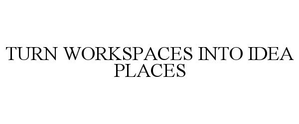 Trademark Logo TURN WORKSPACES INTO IDEA PLACES