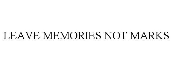  LEAVE MEMORIES NOT MARKS