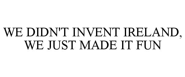  WE DIDN'T INVENT IRELAND, WE JUST MADE IT FUN