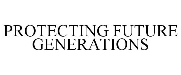 Trademark Logo PROTECTING FUTURE GENERATIONS