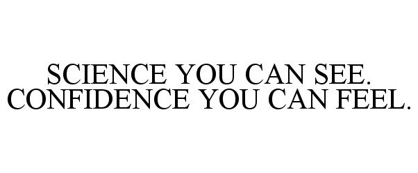  SCIENCE YOU CAN SEE. CONFIDENCE YOU CANFEEL.