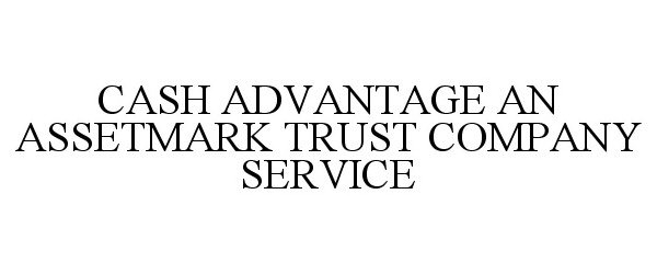  CASH ADVANTAGE AN ASSETMARK TRUST COMPANY SERVICE