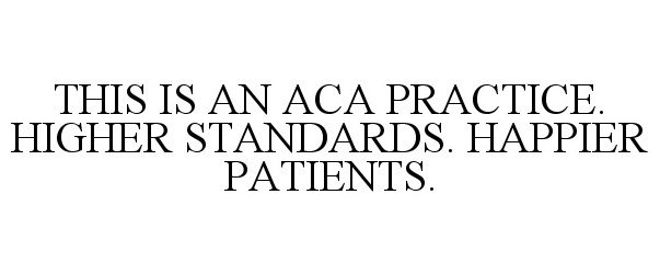  THIS IS AN ACA PRACTICE. HIGHER STANDARDS. HAPPIER PATIENTS.