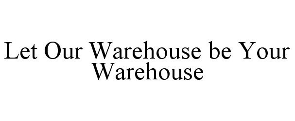 Trademark Logo LET OUR WAREHOUSE BE YOUR WAREHOUSE