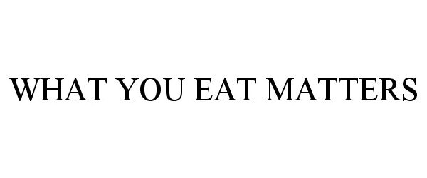 WHAT YOU EAT MATTERS