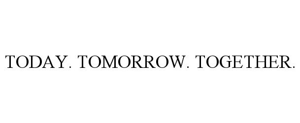 TODAY. TOMORROW. TOGETHER.