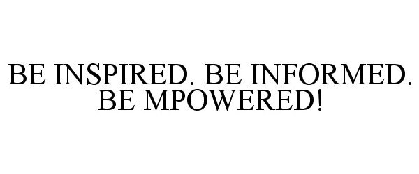  BE INSPIRED. BE INFORMED. BE MPOWERED!