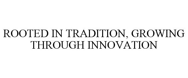  ROOTED IN TRADITION, GROWING THROUGH INNOVATION