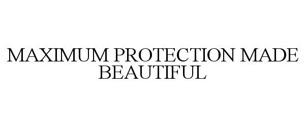  MAXIMUM PROTECTION MADE BEAUTIFUL