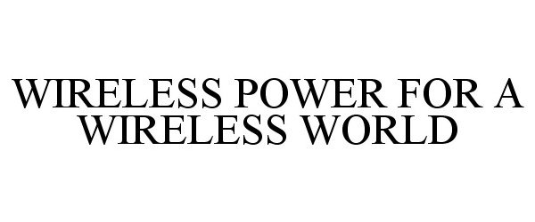 Trademark Logo WIRELESS POWER FOR A WIRELESS WORLD