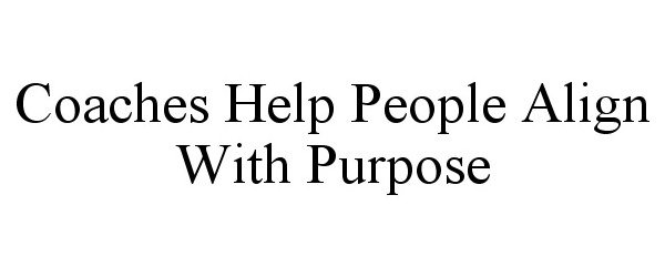  COACHES HELP PEOPLE ALIGN WITH PURPOSE