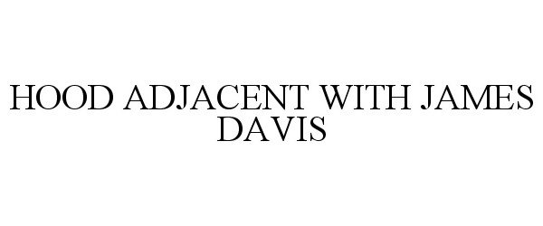 Trademark Logo HOOD ADJACENT WITH JAMES DAVIS
