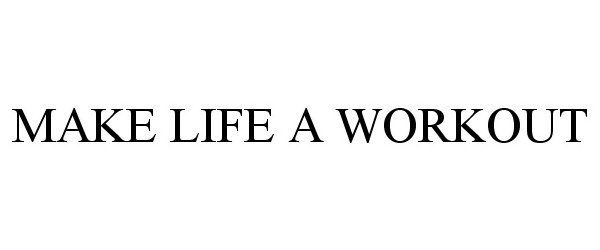 Trademark Logo MAKE LIFE A WORKOUT