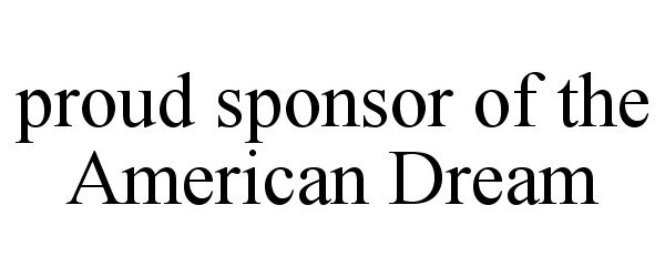 Trademark Logo PROUD SPONSOR OF THE AMERICAN DREAM