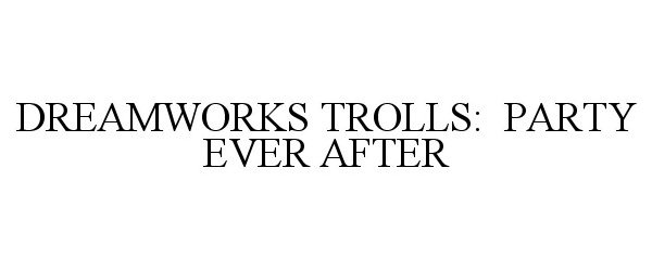  DREAMWORKS TROLLS: PARTY EVER AFTER