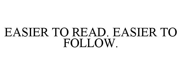  EASIER TO READ. EASIER TO FOLLOW.
