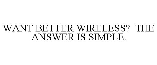  WANT BETTER WIRELESS? THE ANSWER IS SIMPLE.