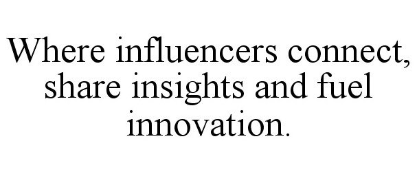Trademark Logo WHERE INFLUENCERS CONNECT, SHARE INSIGHTS AND FUEL INNOVATION.