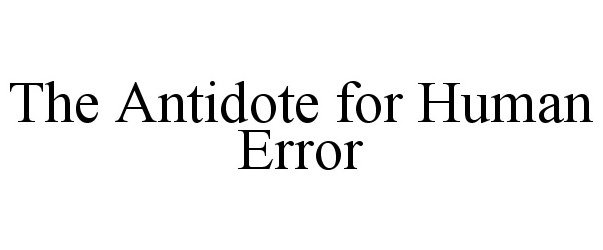  THE ANTIDOTE FOR HUMAN ERROR